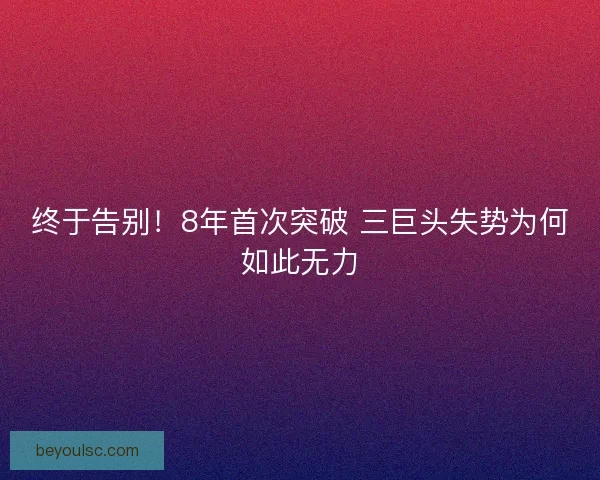 终于告别！8年首次突破 三巨头失势为何如此无力