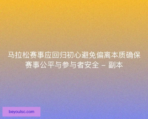马拉松赛事应回归初心避免偏离本质确保赛事公平与参与者安全 - 副本
