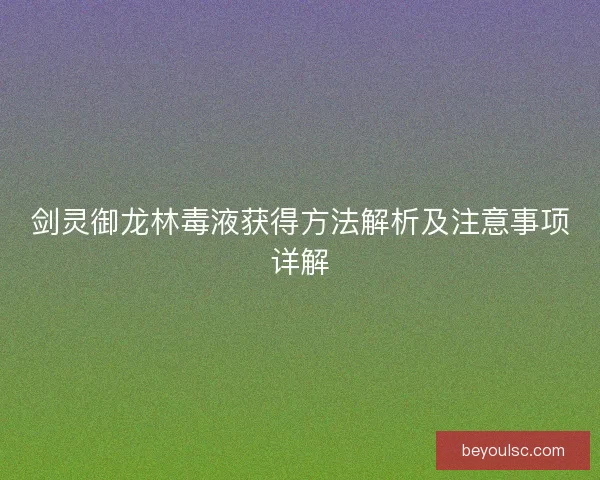 剑灵御龙林毒液获得方法解析及注意事项详解