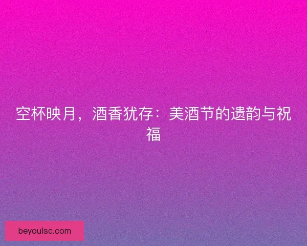 空杯映月，酒香犹存：美酒节的遗韵与祝福