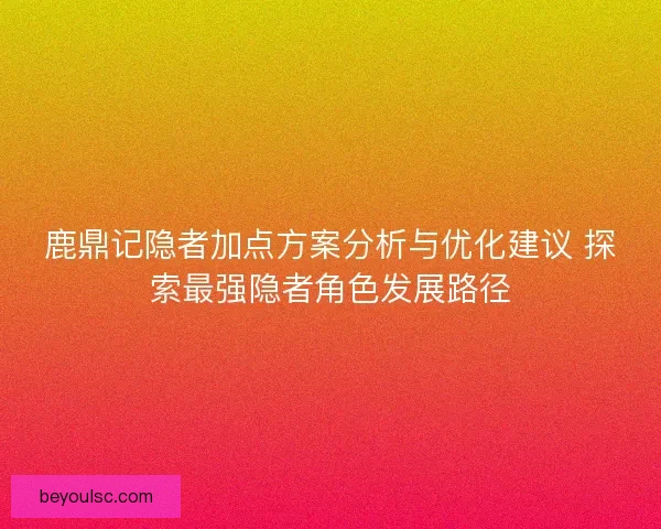 鹿鼎记隐者加点方案分析与优化建议 探索最强隐者角色发展路径