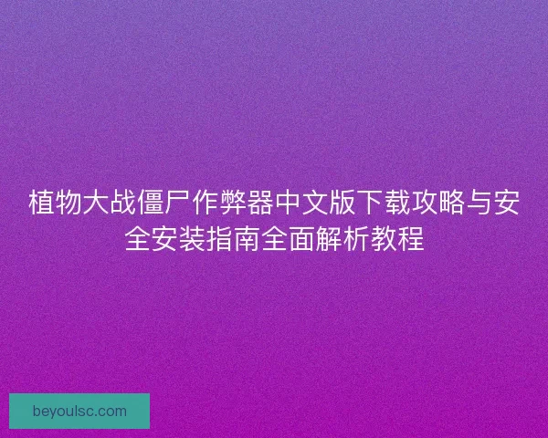 植物大战僵尸作弊器中文版下载攻略与安全安装指南全面解析教程
