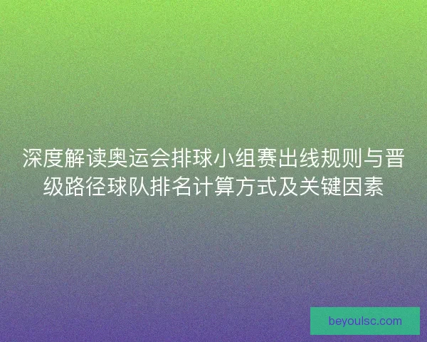 深度解读奥运会排球小组赛出线规则与晋级路径球队排名计算方式及关键因素